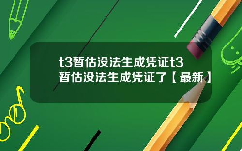 t3暂估没法生成凭证t3暂估没法生成凭证了【最新】