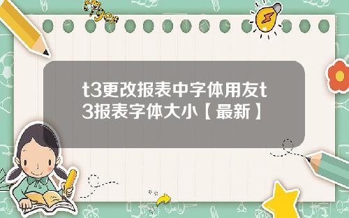 t3更改报表中字体用友t3报表字体大小【最新】