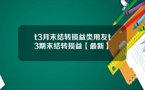 t3月末结转损益类用友t3期末结转损益【最新】