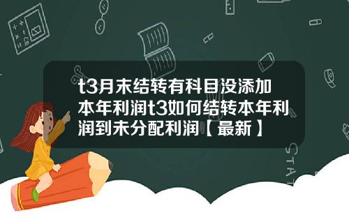t3月末结转有科目没添加本年利润t3如何结转本年利润到未分配利润【最新】