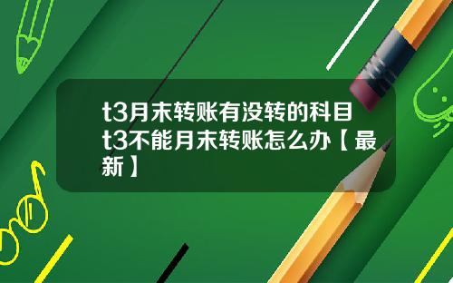 t3月末转账有没转的科目t3不能月末转账怎么办【最新】