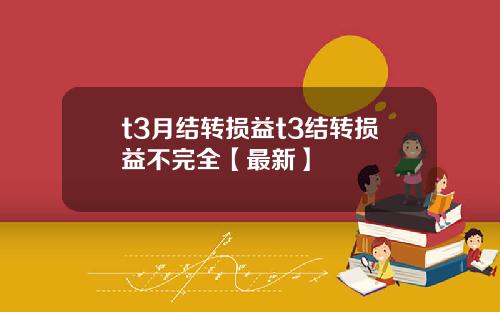 t3月结转损益t3结转损益不完全【最新】