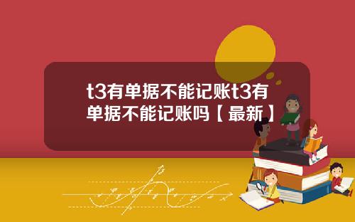 t3有单据不能记账t3有单据不能记账吗【最新】