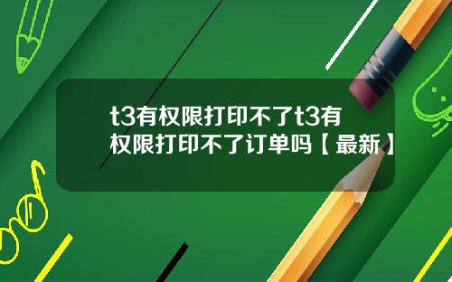 t3有权限打印不了t3有权限打印不了订单吗【最新】