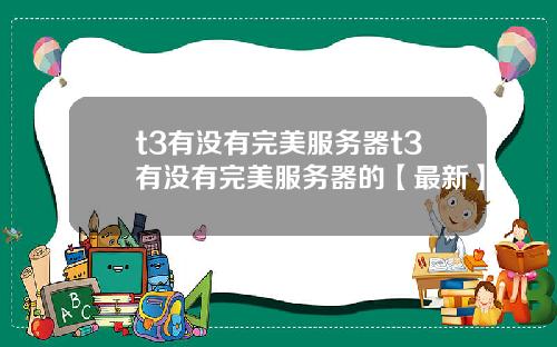 t3有没有完美服务器t3有没有完美服务器的【最新】