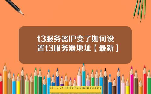 t3服务器IP变了如何设置t3服务器地址【最新】