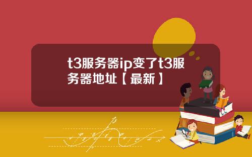 t3服务器ip变了t3服务器地址【最新】