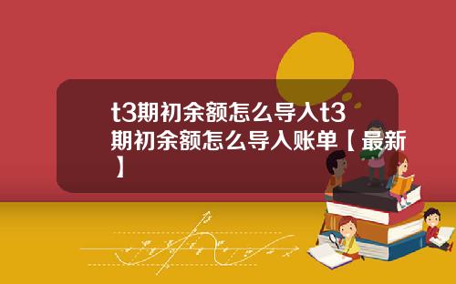 t3期初余额怎么导入t3期初余额怎么导入账单【最新】