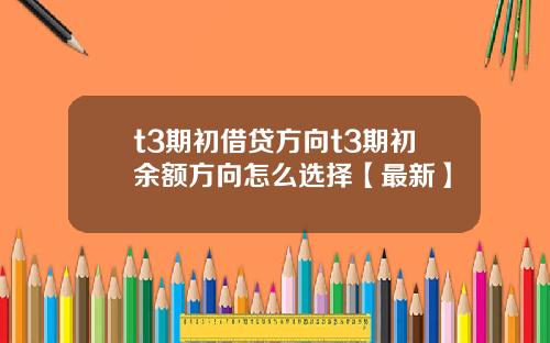 t3期初借贷方向t3期初余额方向怎么选择【最新】
