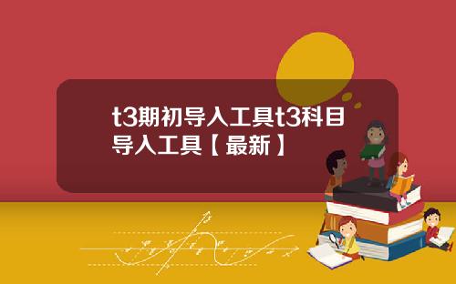 t3期初导入工具t3科目导入工具【最新】