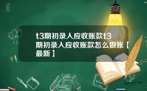 t3期初录入应收账款t3期初录入应收账款怎么做账【最新】