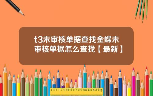 t3未审核单据查找金蝶未审核单据怎么查找【最新】