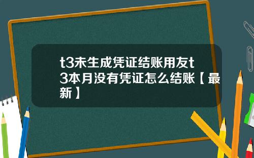 t3未生成凭证结账用友t3本月没有凭证怎么结账【最新】