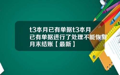 t3本月已有单据t3本月已有单据进行了处理不能恢复月末结账【最新】
