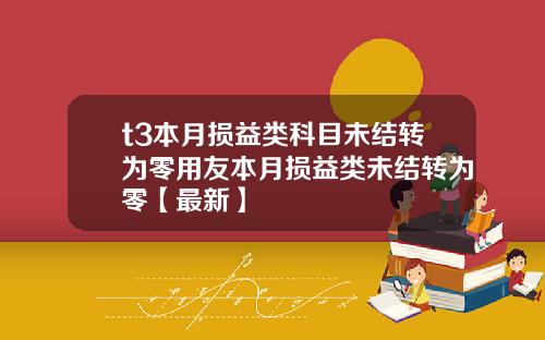 t3本月损益类科目未结转为零用友本月损益类未结转为零【最新】