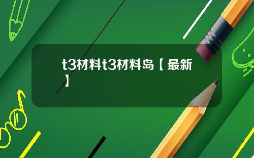 t3材料t3材料岛【最新】