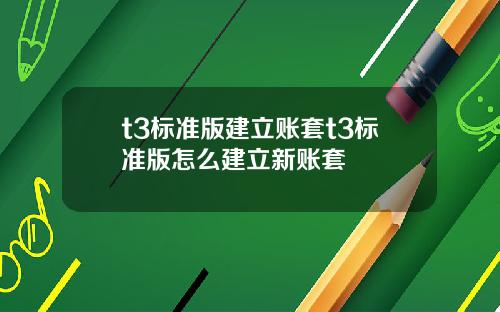 t3标准版建立账套t3标准版怎么建立新账套