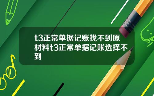 t3正常单据记账找不到原材料t3正常单据记账选择不到