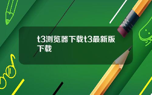 t3浏览器下载t3最新版下载