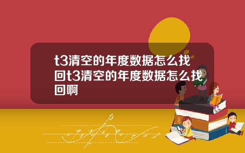 t3清空的年度数据怎么找回t3清空的年度数据怎么找回啊