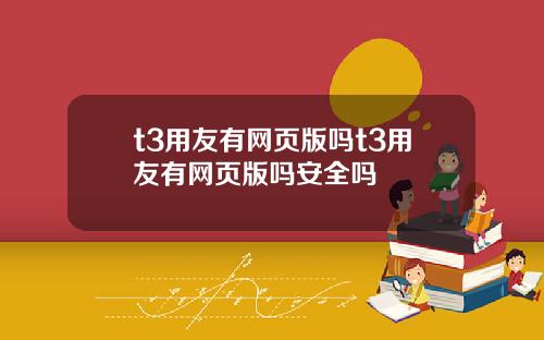 t3用友有网页版吗t3用友有网页版吗安全吗