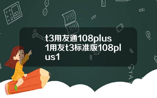 t3用友通108plus1用友t3标准版108plus1