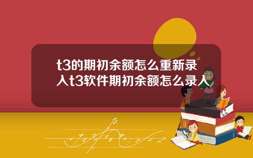 t3的期初余额怎么重新录入t3软件期初余额怎么录入