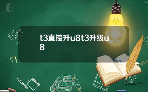t3直接升u8t3升级u8