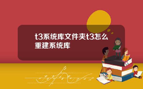 t3系统库文件夹t3怎么重建系统库