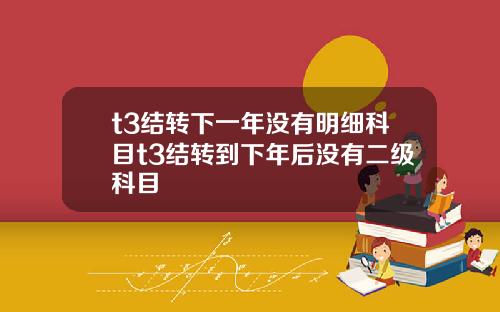 t3结转下一年没有明细科目t3结转到下年后没有二级科目