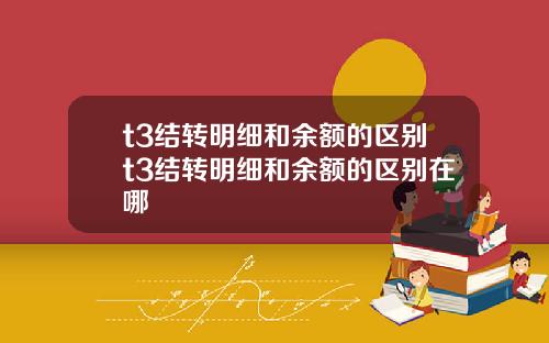 t3结转明细和余额的区别t3结转明细和余额的区别在哪