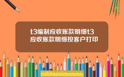 t3编制应收账款明细t3应收账款明细按客户打印