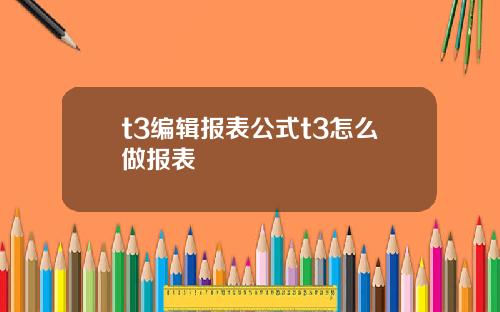 t3编辑报表公式t3怎么做报表