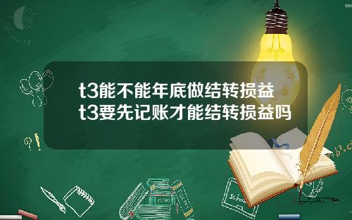 t3能不能年底做结转损益t3要先记账才能结转损益吗