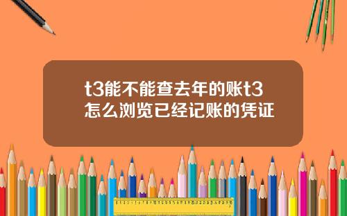 t3能不能查去年的账t3怎么浏览已经记账的凭证