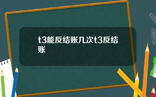 t3能反结账几次t3反结账