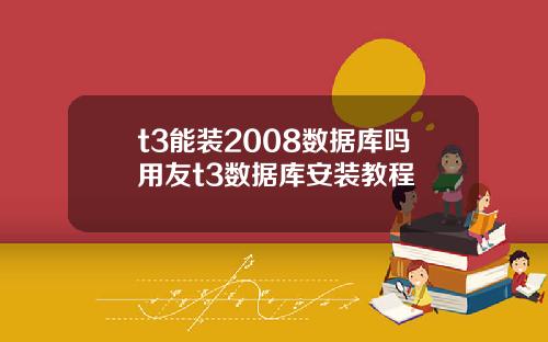 t3能装2008数据库吗用友t3数据库安装教程