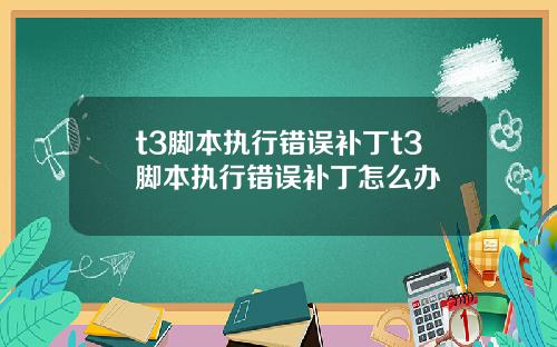 t3脚本执行错误补丁t3脚本执行错误补丁怎么办