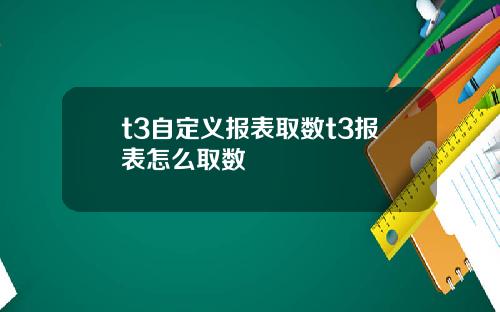 t3自定义报表取数t3报表怎么取数