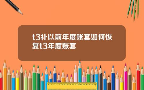 t3补以前年度账套如何恢复t3年度账套