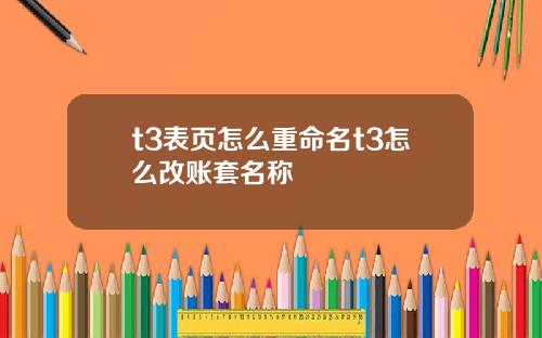 t3表页怎么重命名t3怎么改账套名称