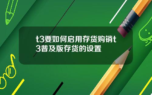 t3要如何启用存货购销t3普及版存货的设置