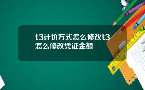 t3计价方式怎么修改t3怎么修改凭证金额