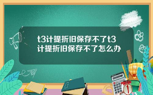 t3计提折旧保存不了t3计提折旧保存不了怎么办