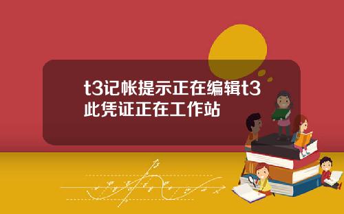 t3记帐提示正在编辑t3此凭证正在工作站