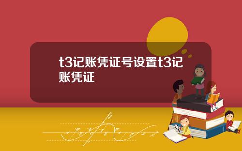 t3记账凭证号设置t3记账凭证
