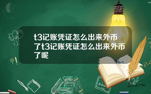 t3记账凭证怎么出来外币了t3记账凭证怎么出来外币了呢