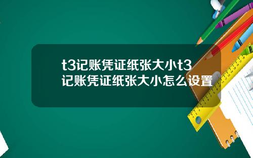 t3记账凭证纸张大小t3记账凭证纸张大小怎么设置