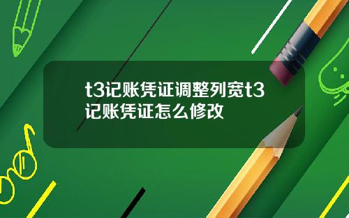 t3记账凭证调整列宽t3记账凭证怎么修改