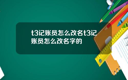 t3记账员怎么改名t3记账员怎么改名字的